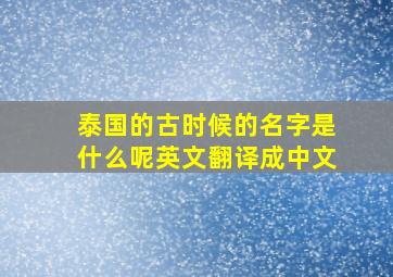 泰国的古时候的名字是什么呢英文翻译成中文