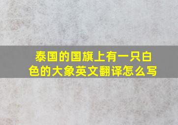 泰国的国旗上有一只白色的大象英文翻译怎么写