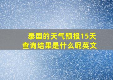 泰国的天气预报15天查询结果是什么呢英文