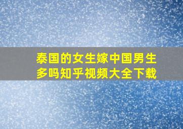 泰国的女生嫁中国男生多吗知乎视频大全下载