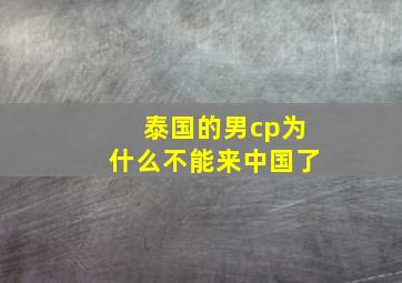 泰国的男cp为什么不能来中国了