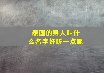 泰国的男人叫什么名字好听一点呢