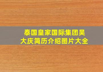 泰国皇家国际集团吴大庆简历介绍图片大全