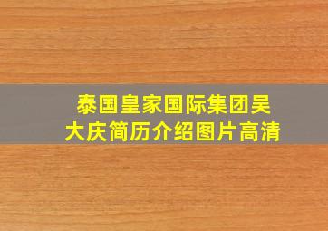 泰国皇家国际集团吴大庆简历介绍图片高清