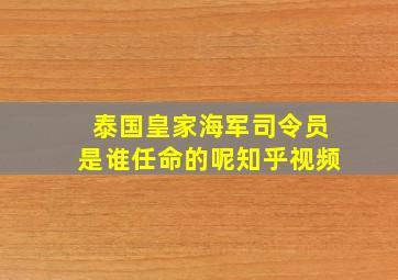 泰国皇家海军司令员是谁任命的呢知乎视频