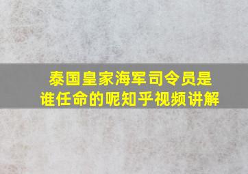 泰国皇家海军司令员是谁任命的呢知乎视频讲解