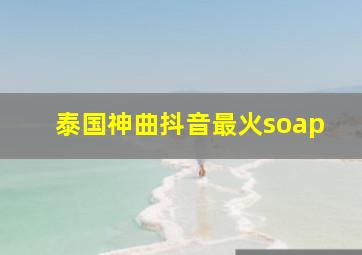 泰国神曲抖音最火soap