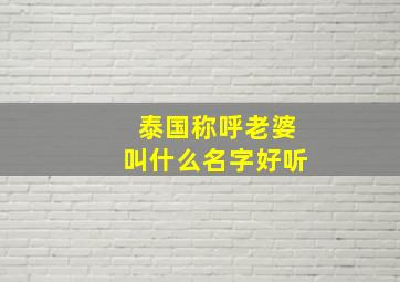 泰国称呼老婆叫什么名字好听