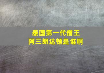 泰国第一代僧王阿三朗达顿是谁啊