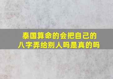 泰国算命的会把自己的八字弄给别人吗是真的吗