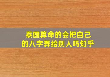 泰国算命的会把自己的八字弄给别人吗知乎