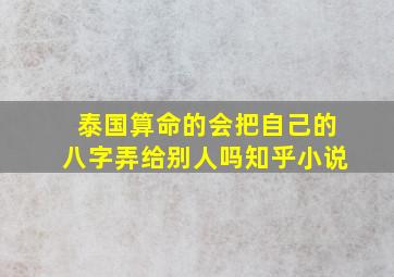 泰国算命的会把自己的八字弄给别人吗知乎小说