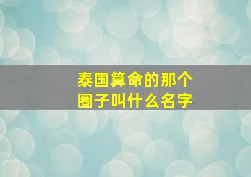 泰国算命的那个圈子叫什么名字