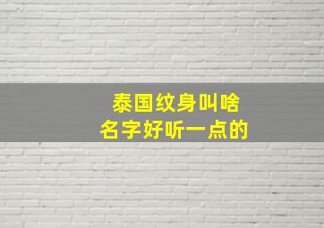 泰国纹身叫啥名字好听一点的