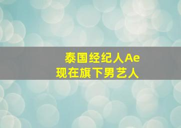 泰国经纪人Ae现在旗下男艺人