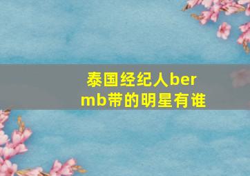 泰国经纪人bermb带的明星有谁