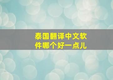 泰国翻译中文软件哪个好一点儿