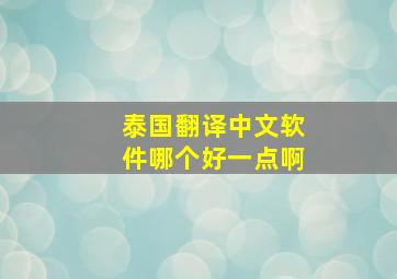 泰国翻译中文软件哪个好一点啊