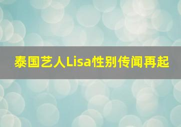 泰国艺人Lisa性别传闻再起