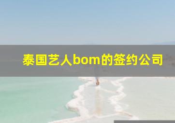 泰国艺人bom的签约公司