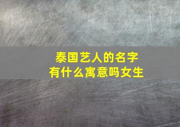 泰国艺人的名字有什么寓意吗女生