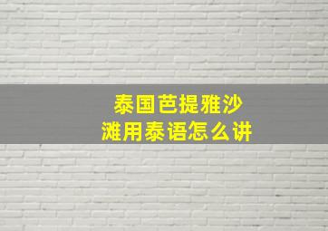 泰国芭提雅沙滩用泰语怎么讲