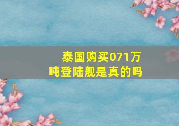 泰国购买071万吨登陆舰是真的吗