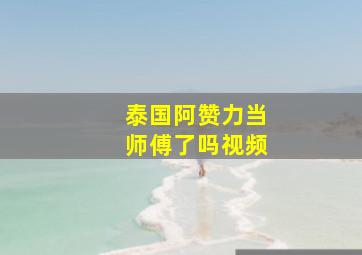 泰国阿赞力当师傅了吗视频