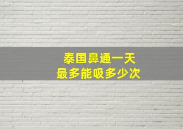 泰国鼻通一天最多能吸多少次