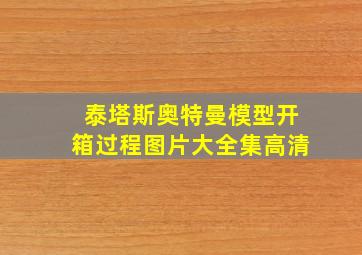 泰塔斯奥特曼模型开箱过程图片大全集高清