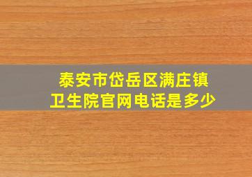 泰安市岱岳区满庄镇卫生院官网电话是多少