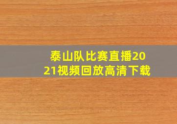 泰山队比赛直播2021视频回放高清下载