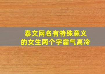 泰文网名有特殊意义的女生两个字霸气高冷