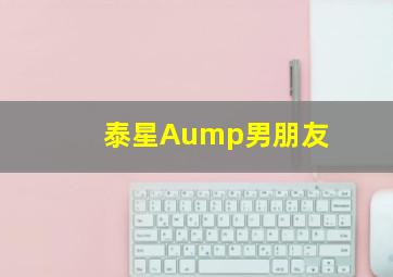 泰星Aump男朋友