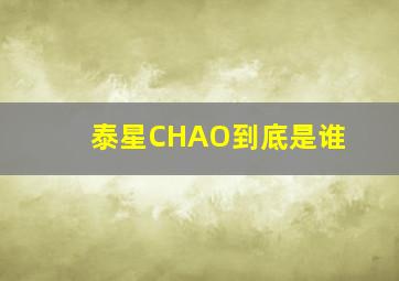 泰星CHAO到底是谁