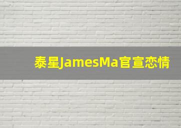 泰星JamesMa官宣恋情