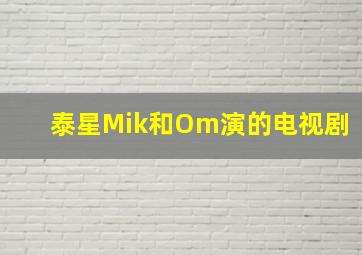 泰星Mik和Om演的电视剧