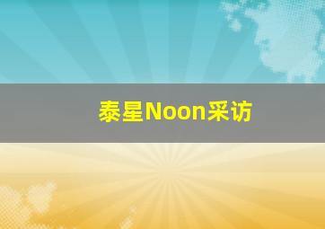 泰星Noon采访