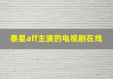 泰星aff主演的电视剧在线