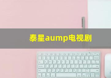 泰星aump电视剧