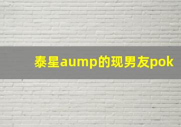 泰星aump的现男友pok