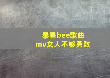 泰星bee歌曲mv女人不够勇敢