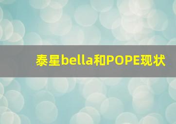 泰星bella和POPE现状