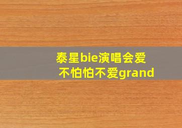 泰星bie演唱会爱不怕怕不爱grand