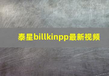 泰星billkinpp最新视频