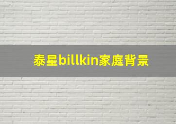 泰星billkin家庭背景