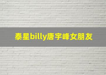 泰星billy唐宇峰女朋友