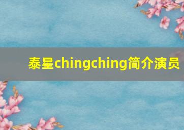 泰星chingching简介演员