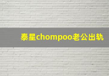 泰星chompoo老公出轨