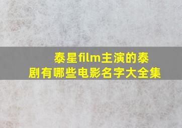 泰星film主演的泰剧有哪些电影名字大全集